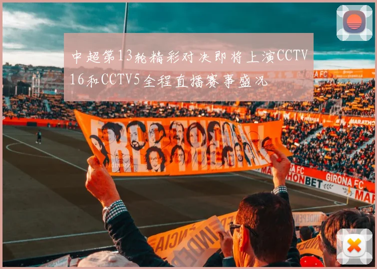 中超第13轮精彩对决即将上演CCTV16和CCTV5全程直播赛事盛况