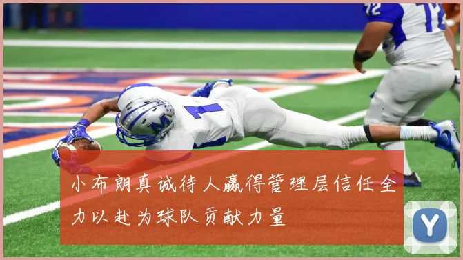小布朗真诚待人赢得管理层信任全力以赴为球队贡献力量