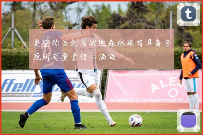 奥登称马刺若战胜森林狼将具备夺冠所有要素信心满满