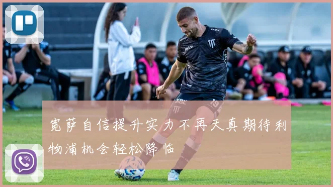 宽萨自信提升实力不再天真期待利物浦机会轻松降临