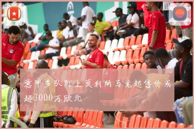 意甲多队盯上莫利纳马竞起售价或超3000万欧元