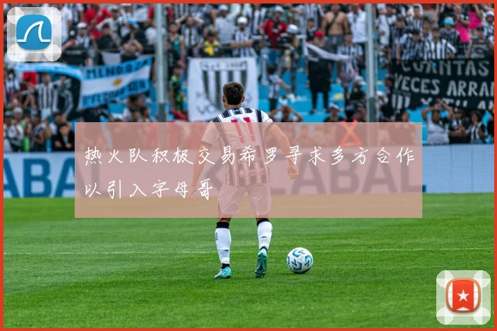热火队积极交易希罗寻求多方合作以引入字母哥