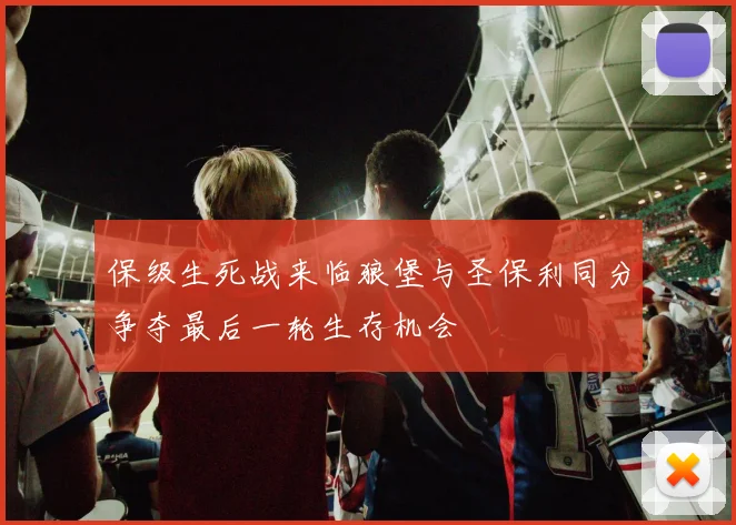保级生死战来临狼堡与圣保利同分争夺最后一轮生存机会