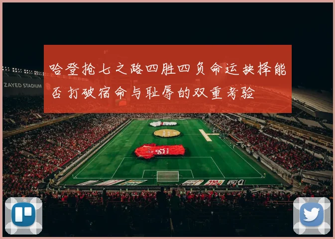 哈登抢七之路四胜四负命运抉择能否打破宿命与耻辱的双重考验